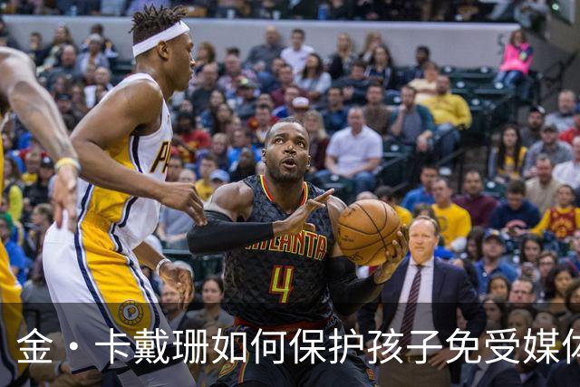金·卡戴珊如何保护孩子免受媒体影响的策略